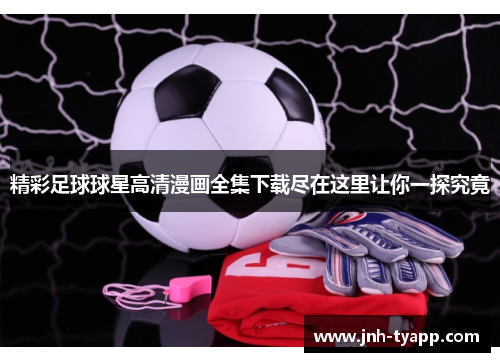 精彩足球球星高清漫画全集下载尽在这里让你一探究竟