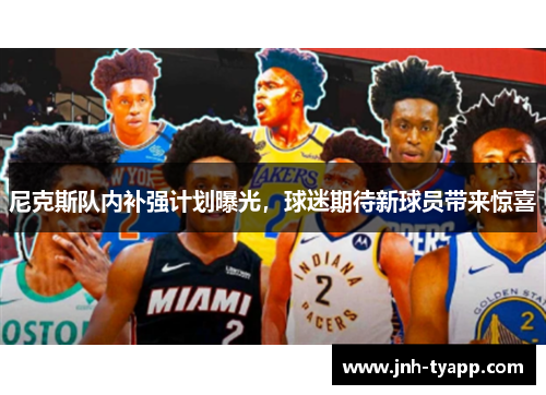 尼克斯队内补强计划曝光，球迷期待新球员带来惊喜